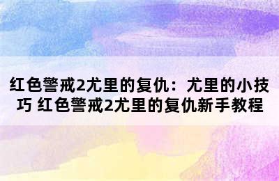 红色警戒2尤里的复仇：尤里的小技巧 红色警戒2尤里的复仇新手教程